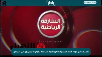 اضبط الآن تردد قناة الشارقة الرياضية الناقلة لمباراة ليفربول في اليابان